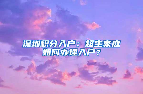 深圳积分入户：超生家庭如何办理入户？