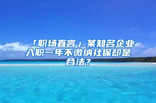 「职场直言」某知名企业入职一年不缴纳社保却是合法？