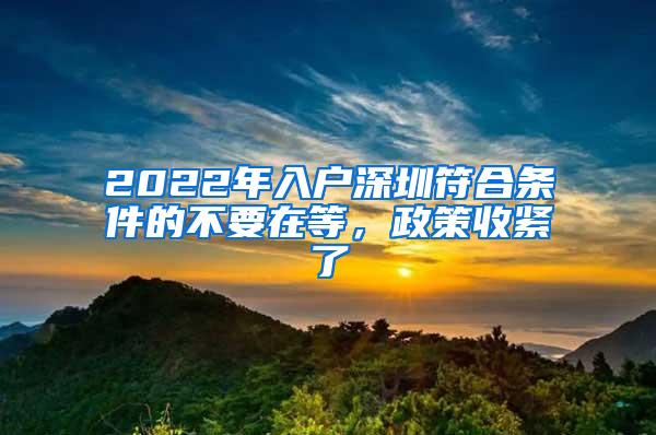 2022年入户深圳符合条件的不要在等，政策收紧了