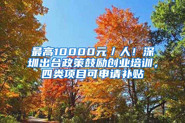 最高10000元／人！深圳出台政策鼓励创业培训，四类项目可申请补贴