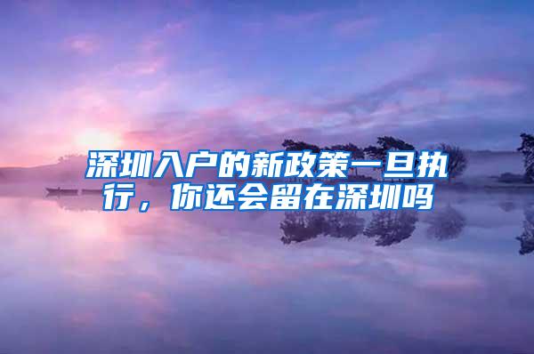 深圳入户的新政策一旦执行，你还会留在深圳吗