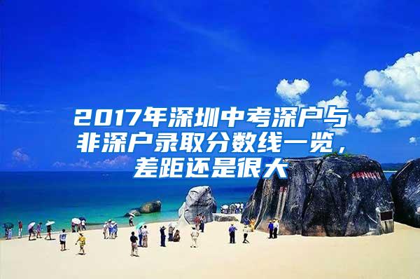 2017年深圳中考深户与非深户录取分数线一览，差距还是很大