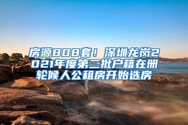 房源808套！深圳龙岗2021年度第二批户籍在册轮候人公租房开始选房