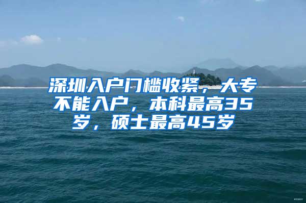 深圳入户门槛收紧，大专不能入户，本科最高35岁，硕士最高45岁