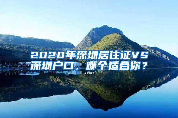 2020年深圳居住证VS深圳户口，哪个适合你？