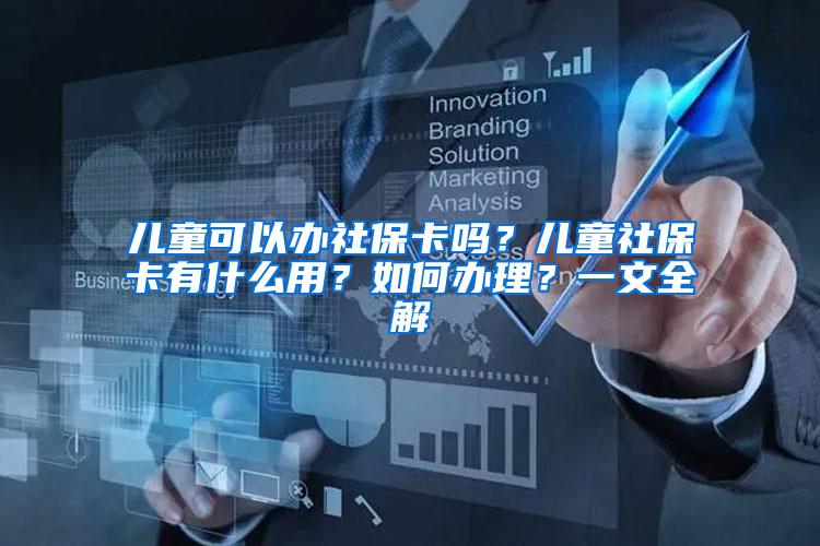 儿童可以办社保卡吗？儿童社保卡有什么用？如何办理？一文全解