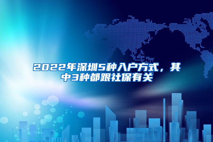 2022年深圳5种入户方式，其中3种都跟社保有关