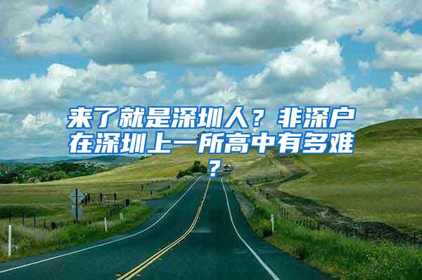 来了就是深圳人？非深户在深圳上一所高中有多难？