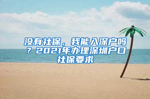 没有社保，我能入深户吗？2021年办理深圳户口社保要求