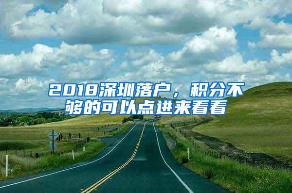 2018深圳落户，积分不够的可以点进来看看