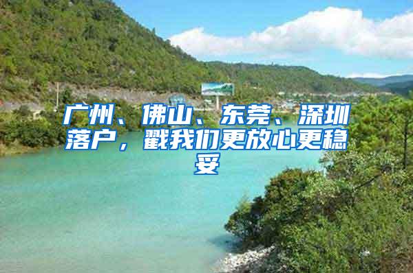 广州、佛山、东莞、深圳落户，戳我们更放心更稳妥