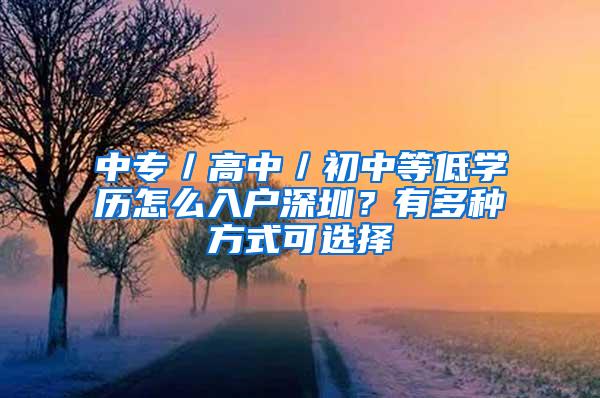 中专／高中／初中等低学历怎么入户深圳？有多种方式可选择