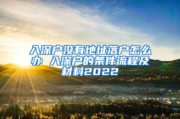 入深户没有地址落户怎么办 入深户的条件流程及材料2022