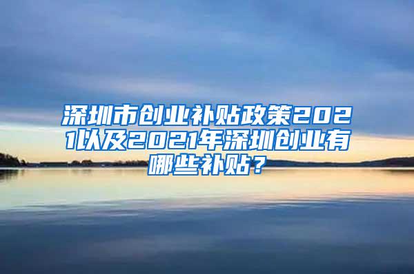 深圳市创业补贴政策2021以及2021年深圳创业有哪些补贴？