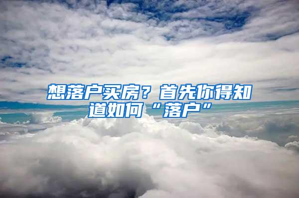 想落户买房？首先你得知道如何“落户”