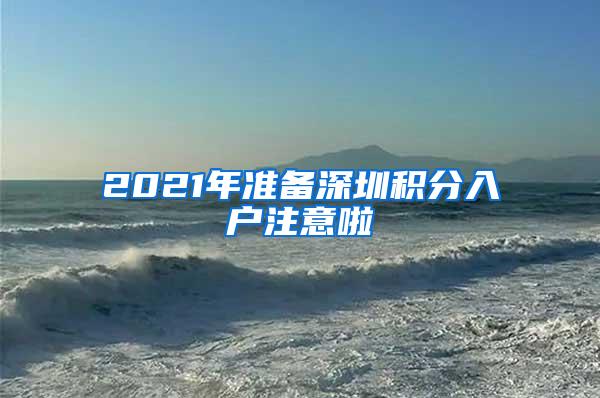 2021年准备深圳积分入户注意啦