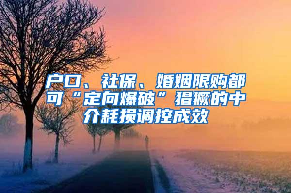 户口、社保、婚姻限购都可“定向爆破”猖獗的中介耗损调控成效