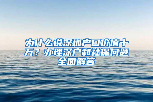 为什么说深圳户口价值十万？办理深户和社保问题全面解答