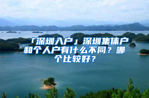 「深圳入户」深圳集体户和个人户有什么不同？哪个比较好？