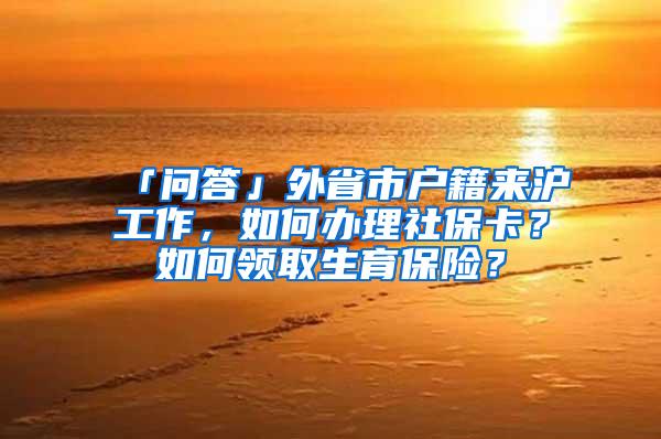 「问答」外省市户籍来沪工作，如何办理社保卡？如何领取生育保险？