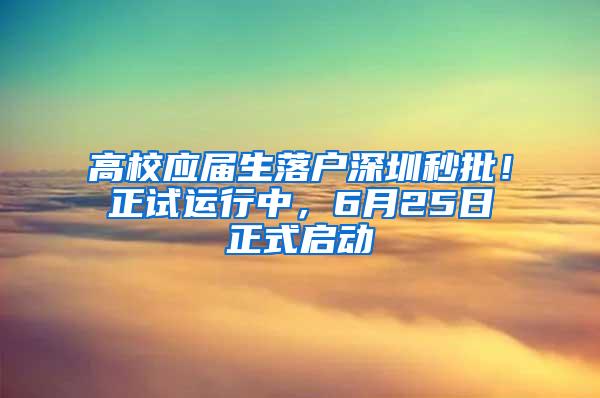 高校应届生落户深圳秒批！正试运行中，6月25日正式启动