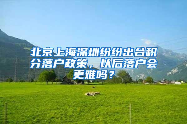 北京上海深圳纷纷出台积分落户政策，以后落户会更难吗？