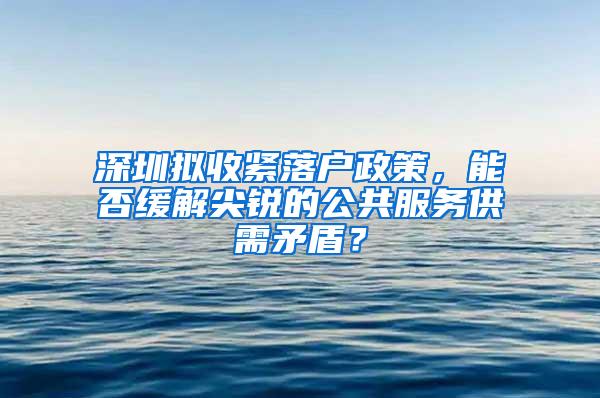 深圳拟收紧落户政策，能否缓解尖锐的公共服务供需矛盾？