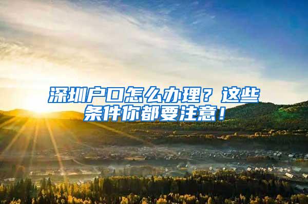 深圳户口怎么办理？这些条件你都要注意！