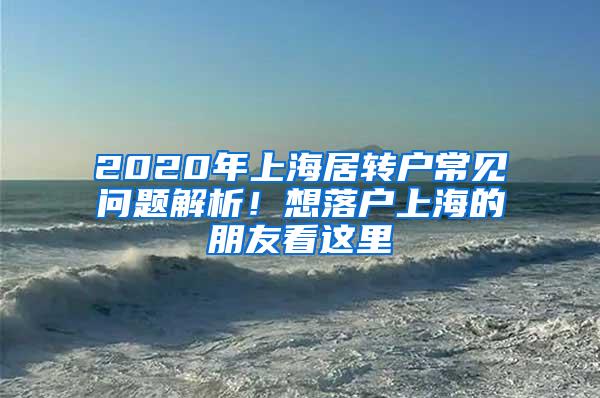 2020年上海居转户常见问题解析！想落户上海的朋友看这里→