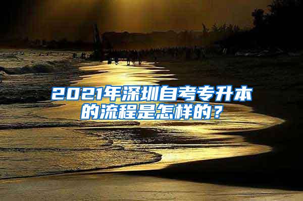 2021年深圳自考专升本的流程是怎样的？