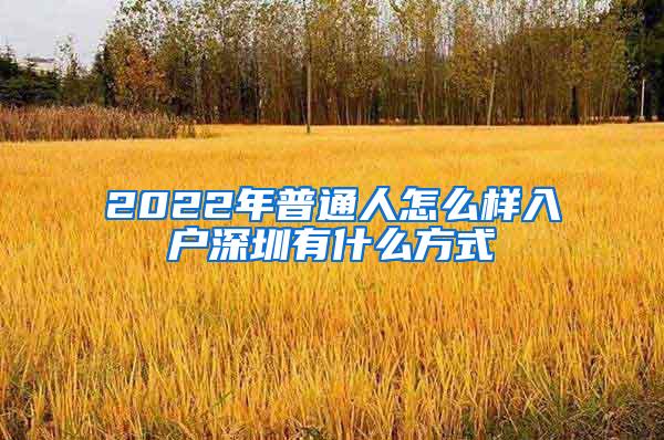 2022年普通人怎么样入户深圳有什么方式