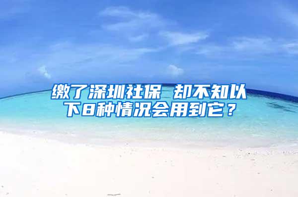 缴了深圳社保 却不知以下8种情况会用到它？