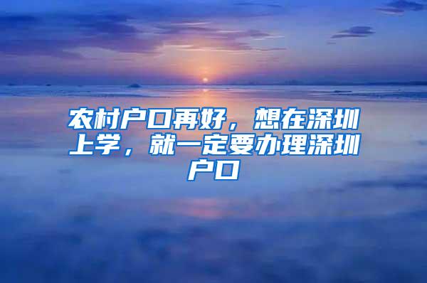 农村户口再好，想在深圳上学，就一定要办理深圳户口