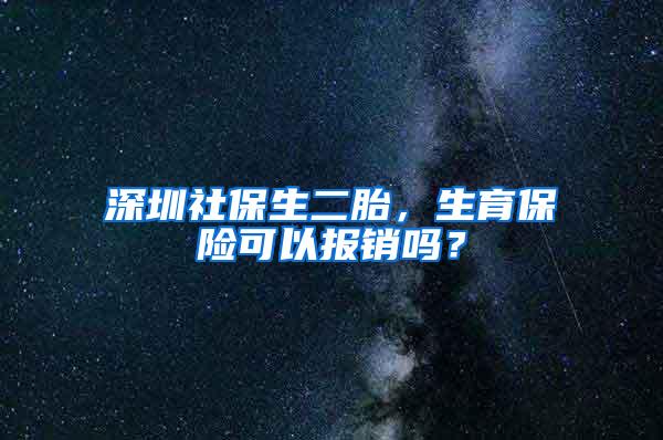 深圳社保生二胎，生育保险可以报销吗？