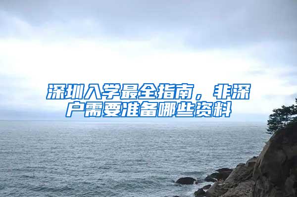 深圳入学最全指南，非深户需要准备哪些资料