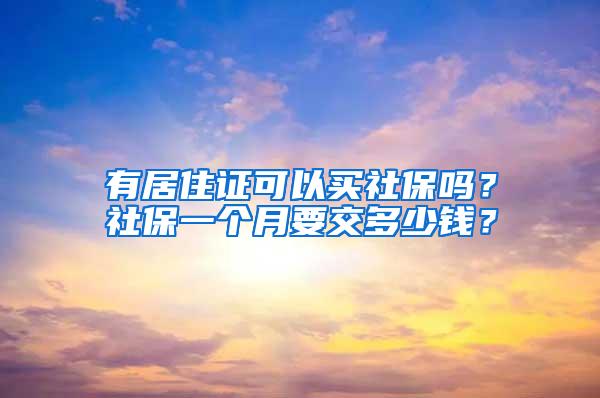 有居住证可以买社保吗？社保一个月要交多少钱？