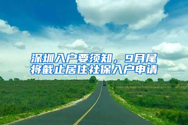 深圳入户要须知，9月尾将截止居住社保入户申请