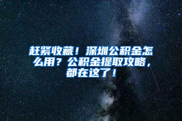 赶紧收藏！深圳公积金怎么用？公积金提取攻略，都在这了！