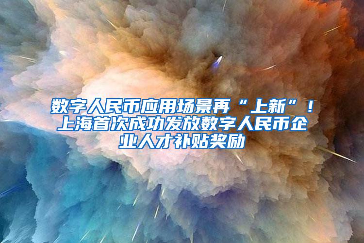 数字人民币应用场景再“上新”！上海首次成功发放数字人民币企业人才补贴奖励