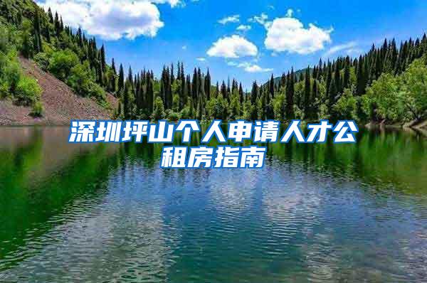 深圳坪山个人申请人才公租房指南