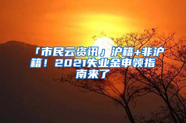 「市民云资讯」沪籍+非沪籍！2021失业金申领指南来了→