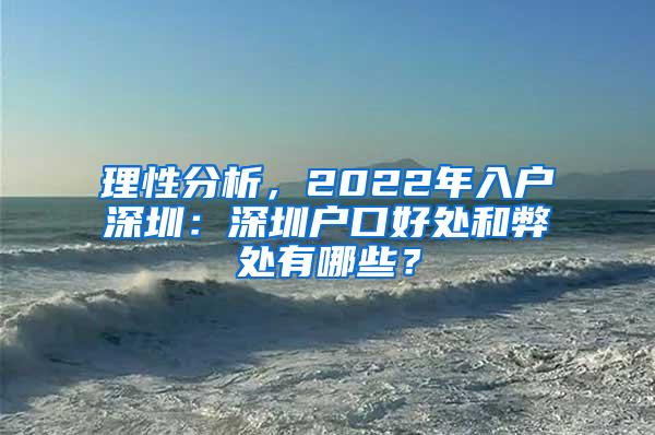 理性分析，2022年入户深圳：深圳户口好处和弊处有哪些？