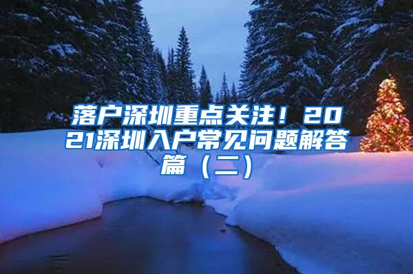 落户深圳重点关注！2021深圳入户常见问题解答篇（二）