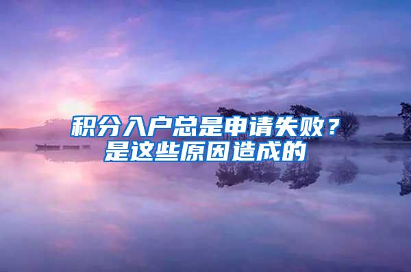 积分入户总是申请失败？是这些原因造成的