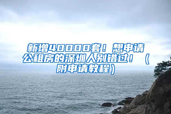 新增40000套！想申请公租房的深圳人别错过！（附申请教程）