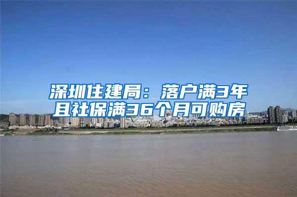 深圳住建局：落户满3年且社保满36个月可购房