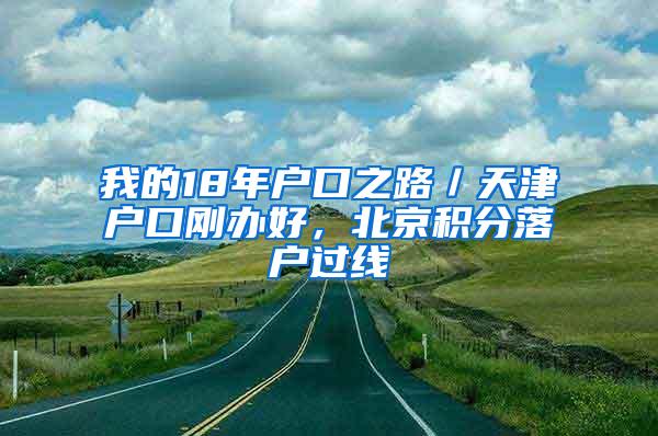 我的18年户口之路／天津户口刚办好，北京积分落户过线