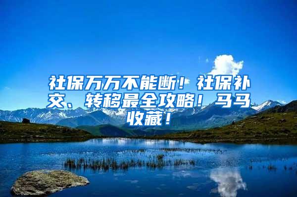 社保万万不能断！社保补交、转移最全攻略！马马收藏！