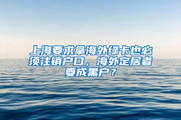 上海要求拿海外绿卡也必须注销户口，海外定居者要成黑户？