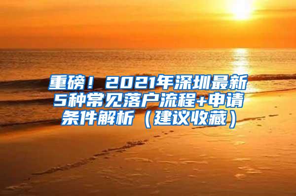 重磅！2021年深圳最新5种常见落户流程+申请条件解析（建议收藏）